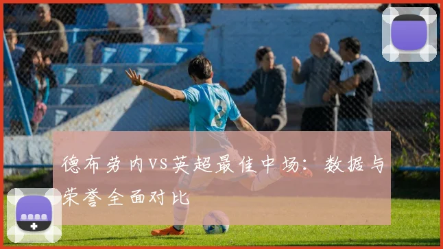 德布劳内vs英超最佳中场:数据与荣誉全面对比
