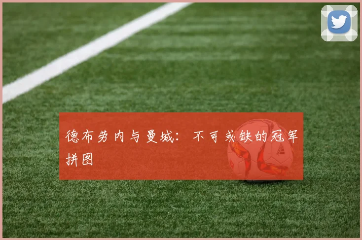 德布劳内与曼城：不可或缺的冠军拼图