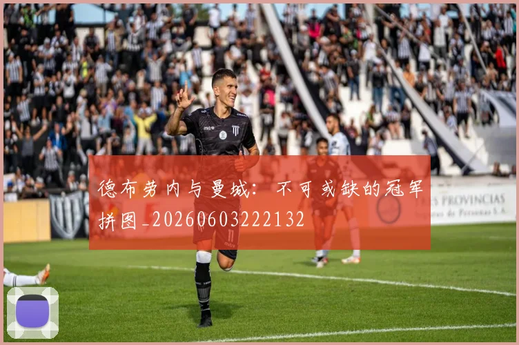 德布劳内与曼城：不可或缺的冠军拼图_20260603222132